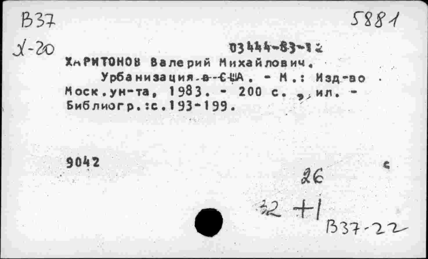 ﻿ХАРИТОНОВ Валерий Михайлович.
Урба низа ция--е—C-UA . - И.: Изд-во ■ Моск.ун-та, 1Э83. - 200 с. ,.ил. -Библиогр. :с . 1 93“ 1 99 .
9042
с
Ж